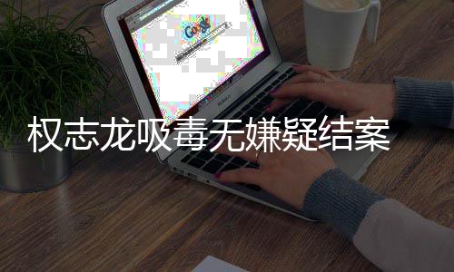 目嫌疑权志前权已恢由活毒无动结案志龙龙吸复自